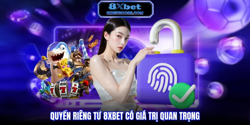 Quyền riêng tư 8XBET có giá trị quan trọng